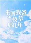 重回我爸当校草那几年全文免费阅读无弹窗晋江