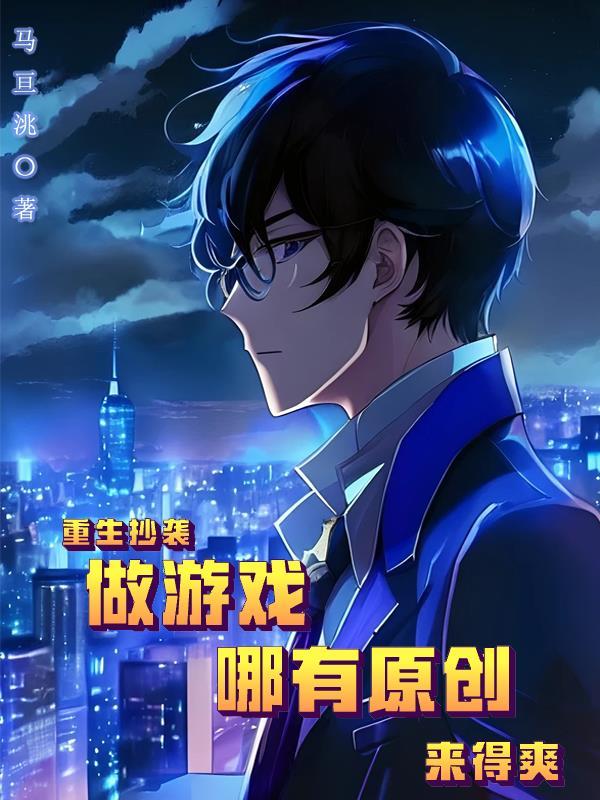 重生抄袭做游戏，哪有原创来得爽